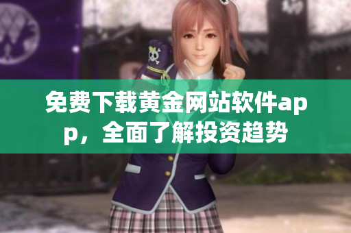 免費(fèi)下載黃金網(wǎng)站軟件app，全面了解投資趨勢