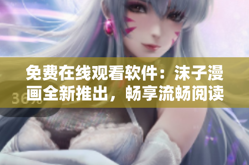 免費(fèi)在線觀看軟件：沫子漫畫(huà)全新推出，暢享流暢閱讀體驗(yàn)！