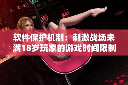 軟件保護(hù)機(jī)制：刺激戰(zhàn)場未滿18歲玩家的游戲時(shí)間限制