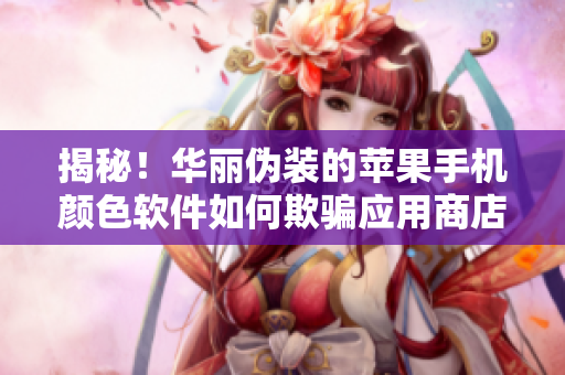 揭秘！華麗偽裝的蘋果手機顏色軟件如何欺騙應(yīng)用商店？