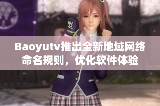 Baoyutv推出全新地域網(wǎng)絡(luò)命名規(guī)則，優(yōu)化軟件體驗(yàn)