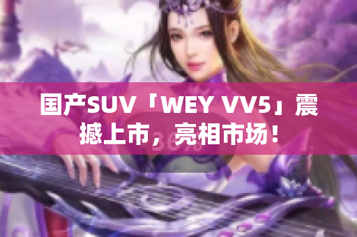 國產(chǎn)SUV「WEY VV5」震撼上市，亮相市場！