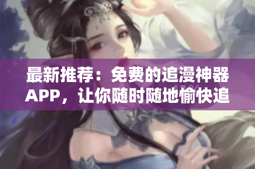 最新推薦：免費的追漫神器APP，讓你隨時隨地愉快追劇！