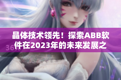 晶體技術(shù)領(lǐng)先！探索ABB軟件在2023年的未來(lái)發(fā)展之路