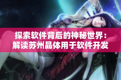 探索軟件背后的神秘世界：解讀蘇州晶體用于軟件開(kāi)發(fā)的應(yīng)用全景