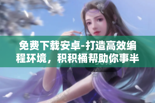 免費下載安卓-打造高效編程環(huán)境，積積桶幫助你事半功倍
