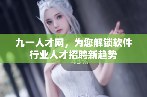 九一人才網(wǎng)，為您解鎖軟件行業(yè)人才招聘新趨勢(shì)