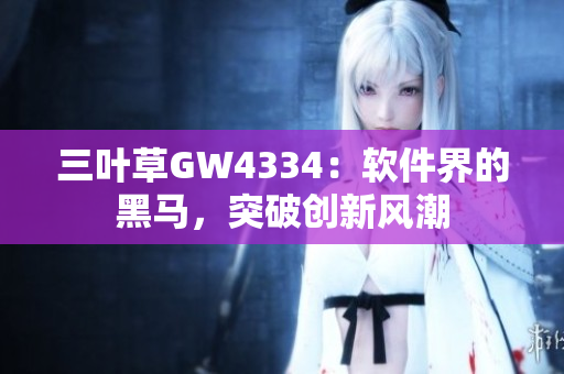 三葉草GW4334：軟件界的黑馬，突破創(chuàng)新風(fēng)潮