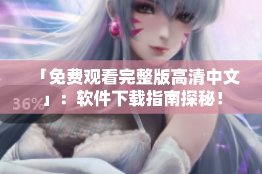 「免費(fèi)觀看完整版高清中文」：軟件下載指南探秘！