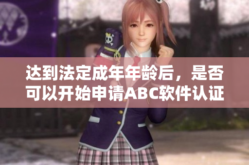 達(dá)到法定成年年齡后，是否可以開始申請ABC軟件認(rèn)證？