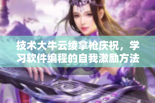 技術(shù)大牛云綾拿槍?xiě)c祝，學(xué)習(xí)軟件編程的自我激勵(lì)方法