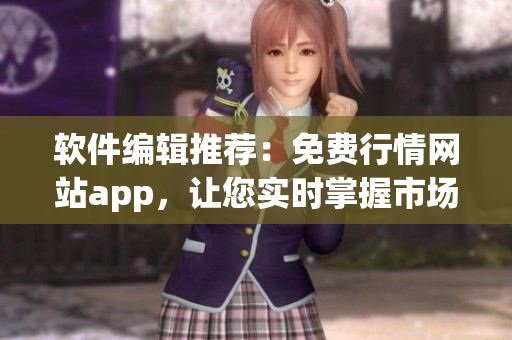 軟件編輯推薦：免費(fèi)行情網(wǎng)站app，讓您實(shí)時(shí)掌握市場動(dòng)態(tài)！