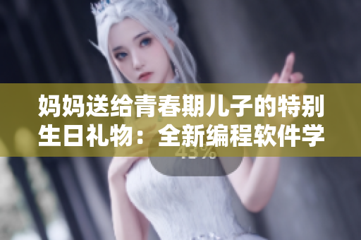媽媽送給青春期兒子的特別生日禮物：全新編程軟件學(xué)習(xí)套裝