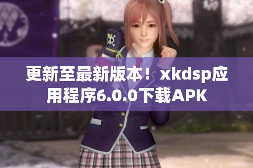 更新至最新版本！xkdsp應(yīng)用程序6.0.0下載APK