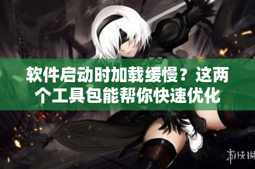 軟件啟動時加載緩慢？這兩個工具包能幫你快速優(yōu)化