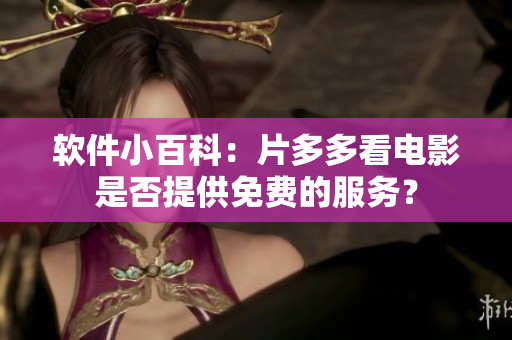 軟件小百科：片多多看電影是否提供免費的服務(wù)？