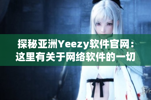 探秘亞洲Yeezy軟件官網(wǎng)：這里有關(guān)于網(wǎng)絡(luò)軟件的一切，快來了解！