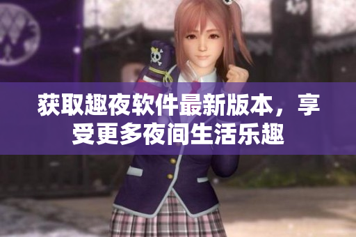 獲取趣夜軟件最新版本，享受更多夜間生活樂趣