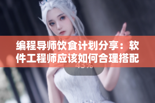 編程導(dǎo)師飲食計劃分享：軟件工程師應(yīng)該如何合理搭配營養(yǎng)？