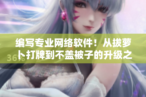 編寫專業(yè)網(wǎng)絡(luò)軟件！從拔蘿卜打牌到不蓋被子的升級之路！