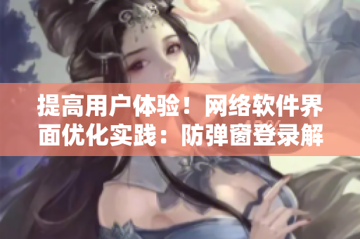 提高用戶體驗(yàn)！網(wǎng)絡(luò)軟件界面優(yōu)化實(shí)踐：防彈窗登錄解決方案