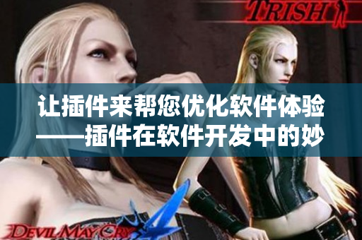 讓插件來幫您優(yōu)化軟件體驗——插件在軟件開發(fā)中的妙用