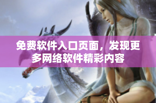 免費(fèi)軟件入口頁面，發(fā)現(xiàn)更多網(wǎng)絡(luò)軟件精彩內(nèi)容