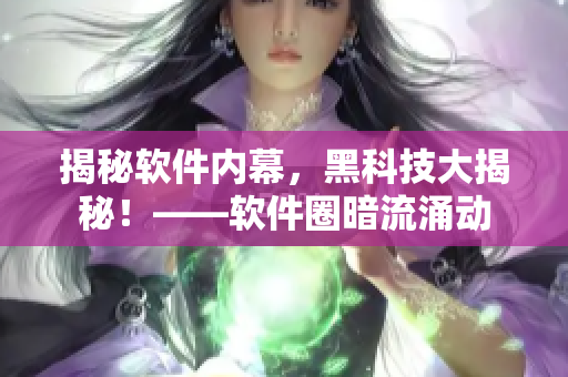 揭秘軟件內(nèi)幕，黑科技大揭秘！——軟件圈暗流涌動
