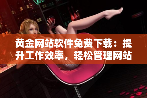黃金網(wǎng)站軟件免費下載：提升工作效率，輕松管理網(wǎng)站！