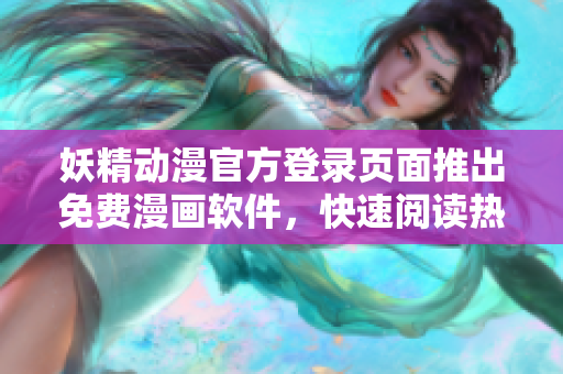 妖精動漫官方登錄頁面推出免費漫畫軟件，快速閱讀熱門動漫劇集