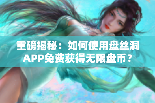 重磅揭秘：如何使用盤絲洞APP免費獲得無限盤幣？