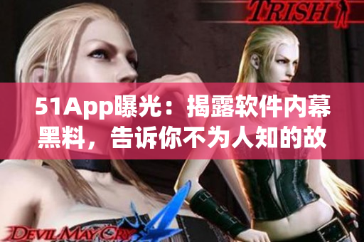 51App曝光：揭露軟件內(nèi)幕黑料，告訴你不為人知的故事！