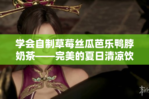 學會自制草莓絲瓜芭樂鴨脖奶茶——完美的夏日清涼飲料！