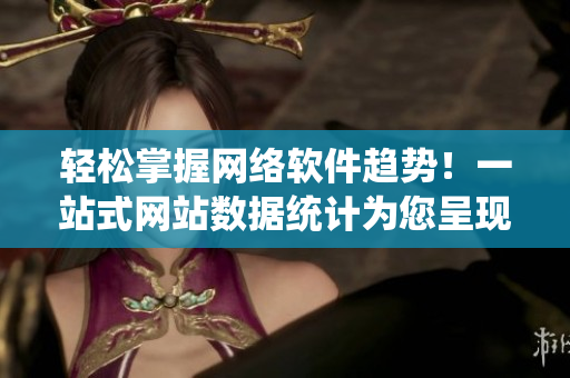 輕松掌握網(wǎng)絡(luò)軟件趨勢(shì)！一站式網(wǎng)站數(shù)據(jù)統(tǒng)計(jì)為您呈現(xiàn)最新技術(shù)發(fā)展趨勢(shì)