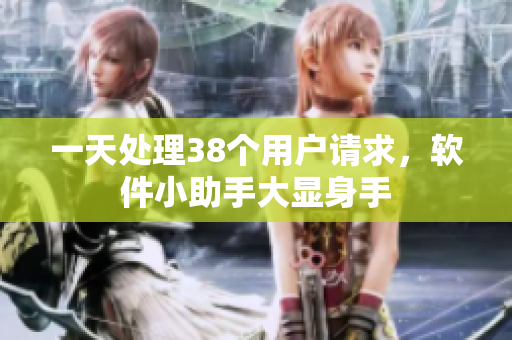 一天處理38個用戶請求，軟件小助手大顯身手