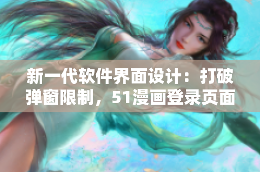 新一代軟件界面設(shè)計：打破彈窗限制，51漫畫登錄頁面如何領(lǐng)航未來？