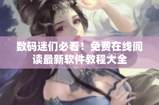 數(shù)碼迷們必看！免費在線閱讀最新軟件教程大全