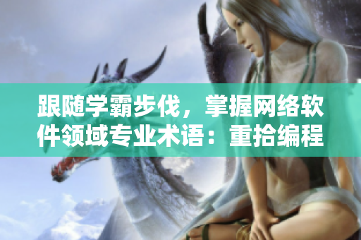 跟隨學(xué)霸步伐，掌握網(wǎng)絡(luò)軟件領(lǐng)域?qū)I(yè)術(shù)語：重拾編程技能之路