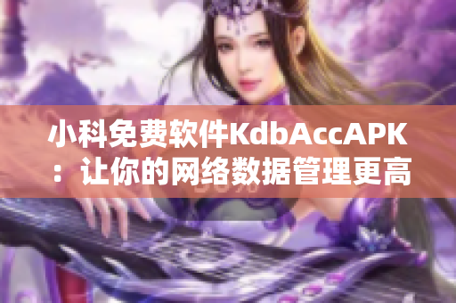 小科免費軟件KdbAccAPK：讓你的網(wǎng)絡數(shù)據(jù)管理更高效