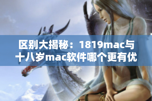 區(qū)別大揭秘：1819mac與十八歲mac軟件哪個更有優(yōu)勢？
