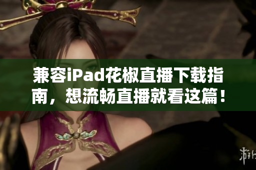 兼容iPad花椒直播下載指南，想流暢直播就看這篇！