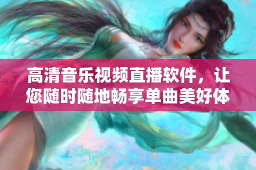 高清音樂視頻直播軟件，讓您隨時隨地暢享單曲美好體驗
