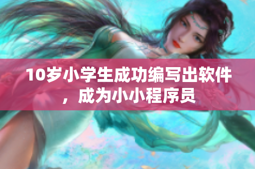 10歲小學(xué)生成功編寫出軟件，成為小小程序員