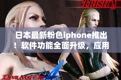 日本最新粉色iphone推出！軟件功能全面升級(jí)，應(yīng)用體驗(yàn)更出色