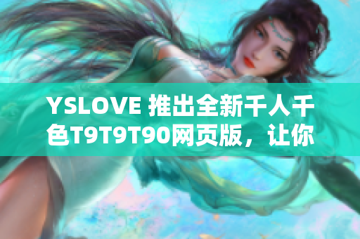 YSLOVE 推出全新千人千色T9T9T90網(wǎng)頁版，讓你盡情發(fā)揮個性創(chuàng)意！