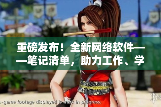 重磅發(fā)布！全新網(wǎng)絡(luò)軟件——筆記清單，助力工作、學(xué)習(xí)更高效！