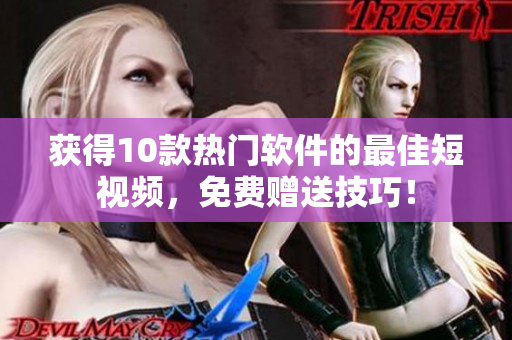 獲得10款熱門軟件的最佳短視頻，免費(fèi)贈(zèng)送技巧！