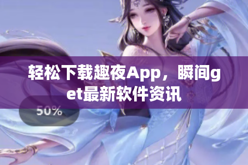 輕松下載趣夜App，瞬間get最新軟件資訊