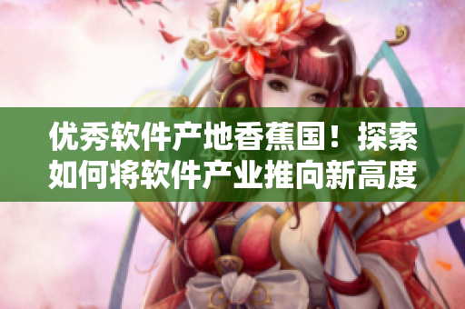 優(yōu)秀軟件產(chǎn)地香蕉國！探索如何將軟件產(chǎn)業(yè)推向新高度
