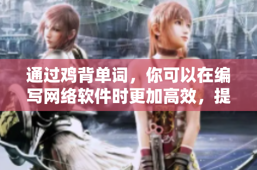 通過雞背單詞，你可以在編寫網(wǎng)絡(luò)軟件時(shí)更加高效，提高自己的技能水平